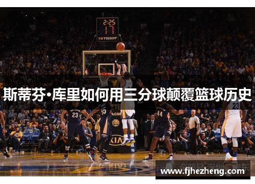 斯蒂芬·库里如何用三分球颠覆篮球历史