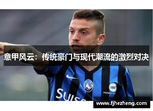 意甲风云：传统豪门与现代潮流的激烈对决