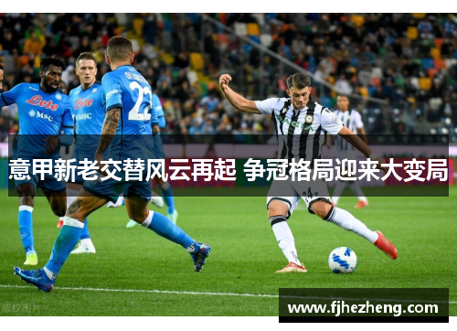意甲新老交替风云再起 争冠格局迎来大变局
