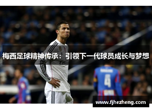 梅西足球精神传承：引领下一代球员成长与梦想