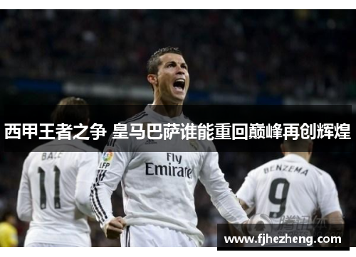 西甲王者之争 皇马巴萨谁能重回巅峰再创辉煌