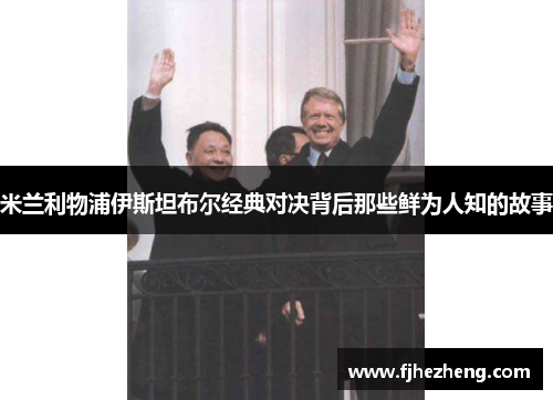 米兰利物浦伊斯坦布尔经典对决背后那些鲜为人知的故事