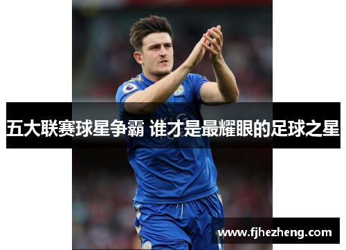 五大联赛球星争霸 谁才是最耀眼的足球之星